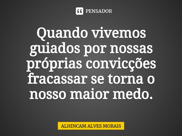 ⁠Quando vivemos guiados por nossas próprias convicções fracassar se torna o nosso maior medo.... Frase de ALHINCAM ALVES MORAIS.