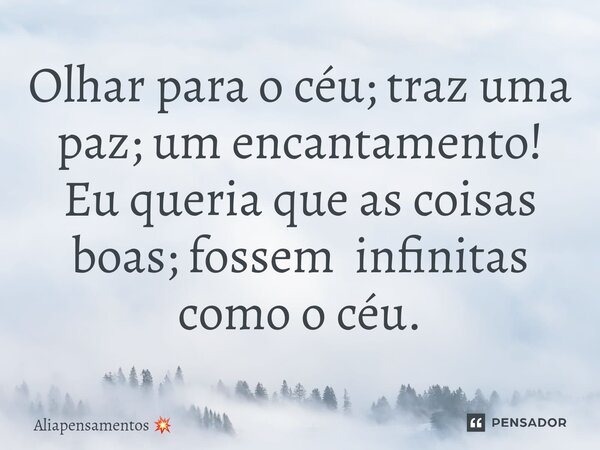 ⁠Olhar para o céu; traz uma paz; um encantamento! Eu queria que as coisas boas; fossem infinitas como o céu.... Frase de Aliapensamentos.