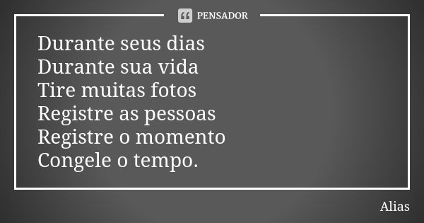 Durante seus dias Durante sua vida Tire muitas fotos Registre as pessoas Registre o momento Congele o tempo.... Frase de Alias.