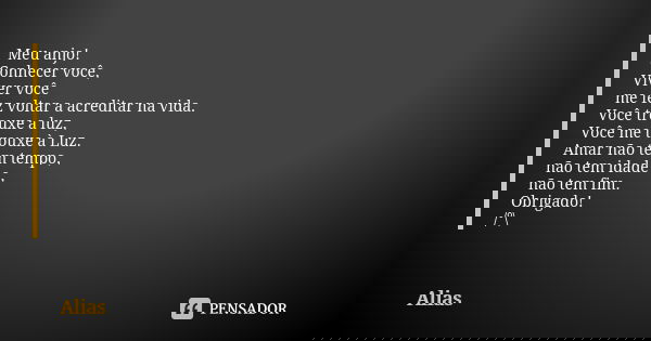 Meu anjo! Conhecer você, Viver você me fez voltar a acreditar na vida. Você trouxe a luz, Você me trouxe à Luz. Amar não tem tempo, não tem idade e, não tem fim... Frase de alias.