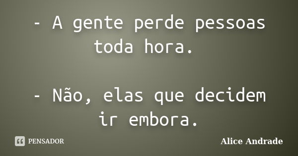 - A gente perde pessoas toda hora. - Não, elas que decidem ir embora.... Frase de Alice Andrade.