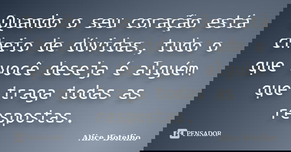 Quando o seu coração está cheio de dúvidas, tudo o que você deseja é alguém que traga todas as respostas.... Frase de Alice Botelho.