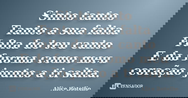 Sinto tanto Tanto a sua falta Falta do teu canto E da forma como meu coração junto a ti salta.... Frase de Alice Botelho.