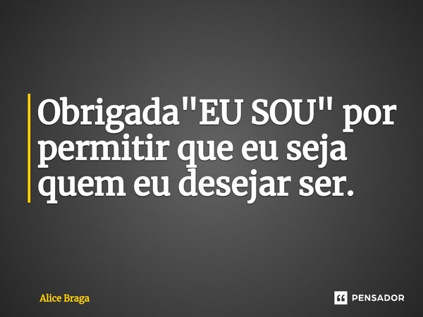 ⁠Obrigada "EU SOU" por permitir que eu seja quem eu desejar ser.... Frase de Alice Braga.