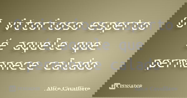 O vitorioso esperto é aquele que permanece calado... Frase de Alice Cavalliere.