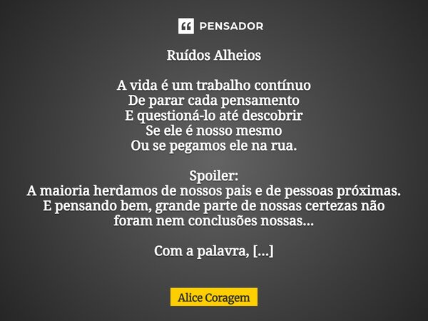 Ruídos Alheios A vida é um trabalho contínuo De parar cada pensamento E questioná-lo até descobrir Se ele é nosso mesmo Ou se pegamos ele na rua. Spoiler: A ma... Frase de Alice Coragem.