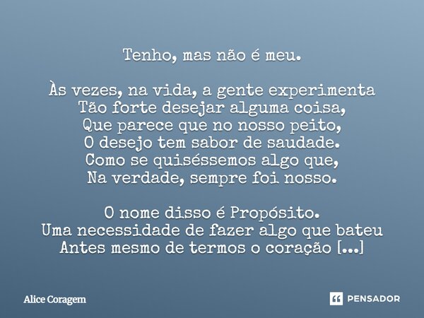 Tenho, mas não é meu. Às vezes, na vida, a gente experimenta Tão forte desejar alguma coisa, Que parece que no nosso peito, O desejo tem sabor de saudade. Como ... Frase de Alice Coragem.