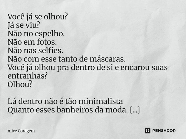 Você já se olhou? Já se viu? Não no espelho. Não em fotos. Não nas selfies. Não com esse tanto de máscaras. Você já olhou pra dentro de si e encarou suas entra... Frase de Alice Coragem.