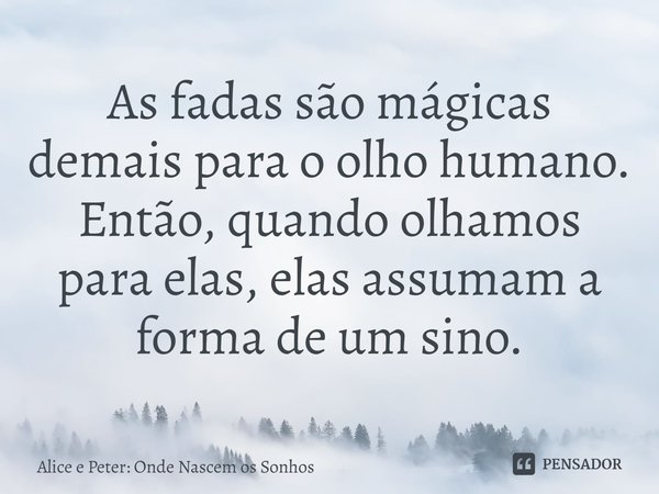 ⁠As fadas são mágicas demais para o olho humano. Então, quando olhamos para elas, elas assumam a forma de um sino.... Frase de Alice e Peter: Onde Nascem os Sonhos.