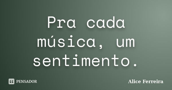 Pra cada música, um sentimento.... Frase de Alice Ferreira.