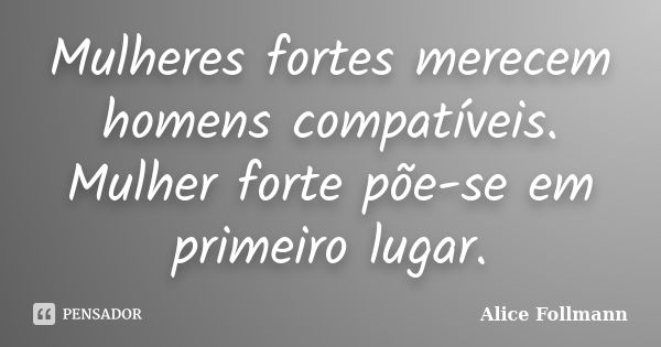 Mulheres fortes merecem homens compatíveis. Mulher forte põe-se em primeiro lugar.... Frase de Alice Follmann.