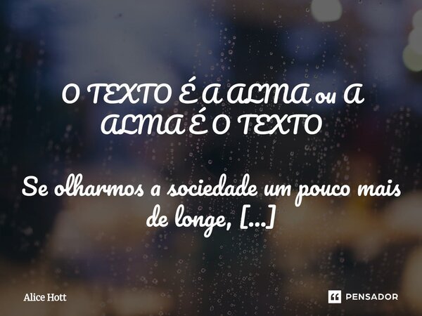  O TEXTO É A ALMA ou A ALMA É O TEXTO Se olharmos a sociedade um pouco mais de longe, Podemos ver que todos estamos vivendo atrás de uma só resposta: 'Como ser... Frase de Alice Hott.