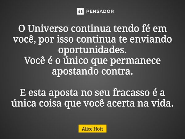 ⁠O Universo continua tendo fé em você, por isso continua te enviando oportunidades. Você é o único que permanece apostando contra. E esta aposta no seu fracasso... Frase de Alice Hott.