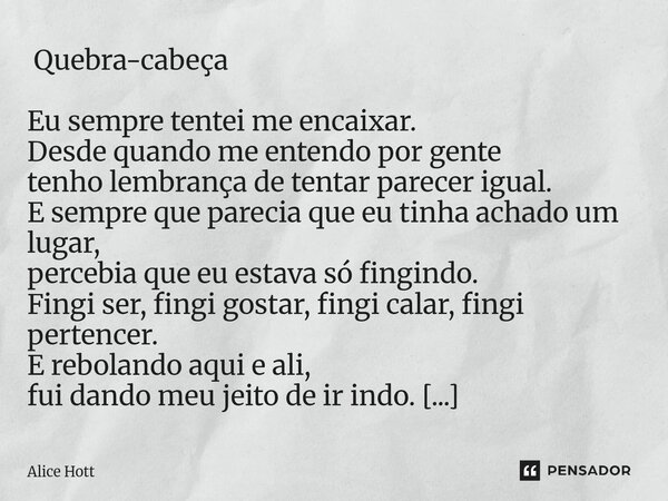  Quebra-cabeça Eu sempre tentei me encaixar. Desde quando me entendo por gente tenho lembrança de tentar parecer igual. E sempre que parecia que eu tinha achad... Frase de Alice Hott.