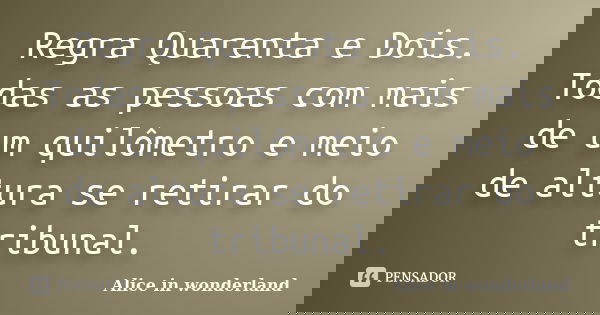 Regra Quarenta e Dois. Todas as pessoas com mais de um quilômetro e meio de altura se retirar do tribunal.... Frase de Alice in Wonderland.