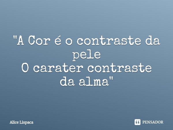 ⁠"A Cor é o contraste da pele
O carater contraste da alma "... Frase de Alice Lispaca.