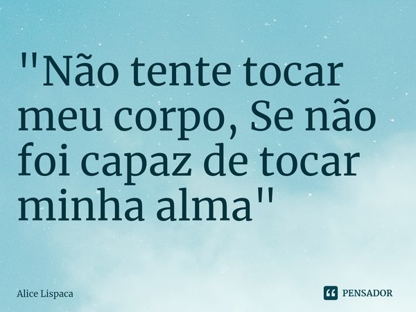 "⁠Não tente tocar meu corpo, Se não foi capaz de tocar minha alma"... Frase de Alice Lispaca.