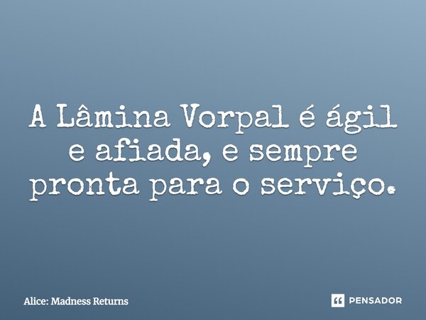 ⁠A Lâmina Vorpal é ágil e afiada, e sempre pronta para o serviço.... Frase de Alice: Madness Returns.