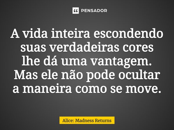 ⁠A vida inteira escondendo suas verdadeiras cores lhe dá uma vantagem. Mas ele não pode ocultar a maneira como se move.... Frase de Alice: Madness Returns.