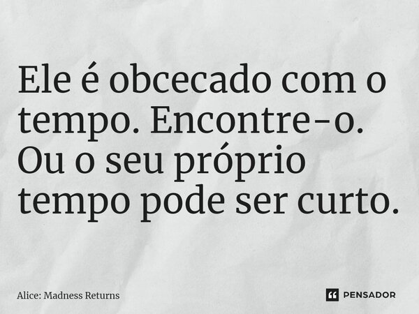 ⁠Ele é obcecado com o tempo. Encontre-o. Ou o seu próprio tempo pode ser curto.... Frase de Alice: Madness Returns.