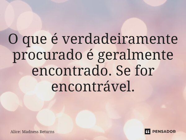 ⁠O que é verdadeiramente procurado é geralmente encontrado. Se for encontrável.... Frase de Alice: Madness Returns.