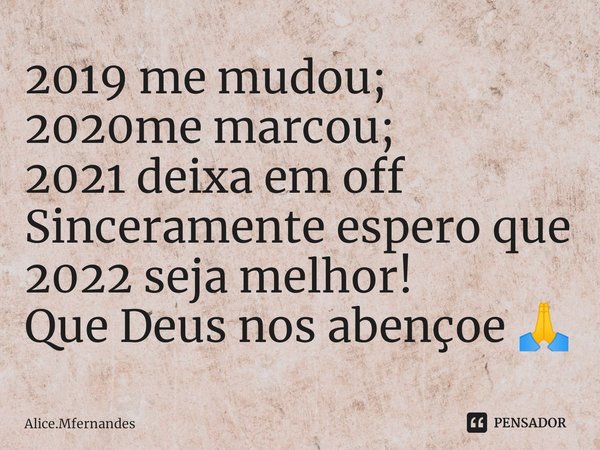 ⁠2019 me mudou;
2020me marcou;
2021 deixa em off
Sinceramente espero que 2022 seja melhor!
Que Deus nos abençoe 🙏... Frase de Alice.Mfernandes.