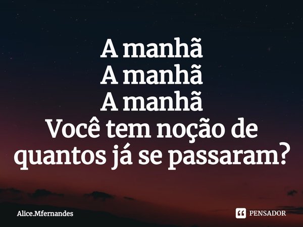 ⁠A manhã
A manhã
A manhã
Você tem noção de quantos já se passaram?... Frase de Alice.Mfernandes.