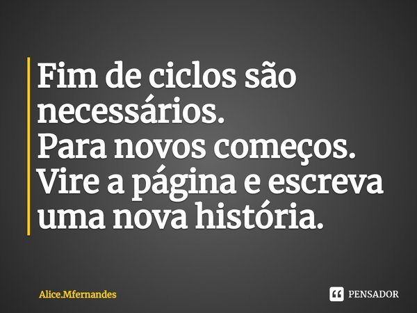 ⁠Fim de ciclos são necessários.
Para novos começos.
Vire a página e escreva uma nova história.... Frase de Alice.Mfernandes.