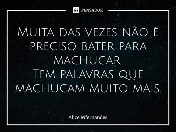 Muita das vezes não é preciso bater para machucar.
Tem palavras que machucam muito mais.⁠... Frase de Alice.Mfernandes.