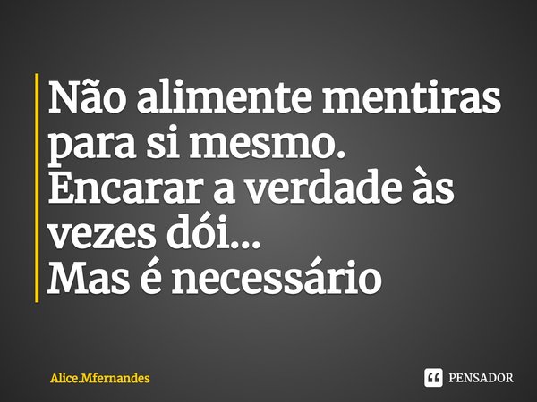 ⁠Não alimente mentiras para si mesmo.
Encarar a verdade às vezes dói...
Mas é necessário... Frase de Alice.Mfernandes.