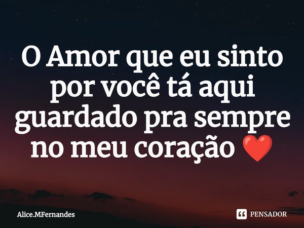 ⁠O Amor que eu sinto por você tá aqui guardado pra sempre no meu coração ❤️... Frase de Alice.Mfernandes.
