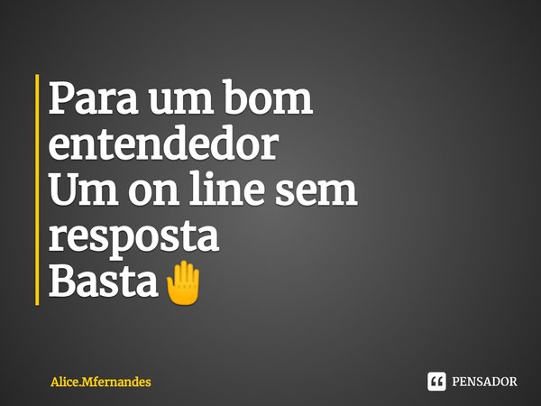 ⁠Para um bom entendedor
Um on line sem resposta
Basta🤚... Frase de Alice.Mfernandes.