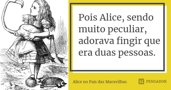 Pois Alice, sendo muito peculiar, adorava fingir que era duas pessoas.... Frase de Alice no País das Maravilhas.