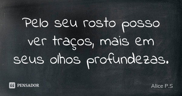 Pelo seu rosto posso ver traços, mais em seus olhos profundezas.... Frase de Alice P.S.