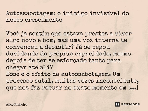 ⁠Autossabotagem: o inimigo invisível do nosso crescimento Você já sentiu que estava prestes a viver algo novo e bom, mas uma voz interna te convenceu a desistir... Frase de Alice Pinheiro.