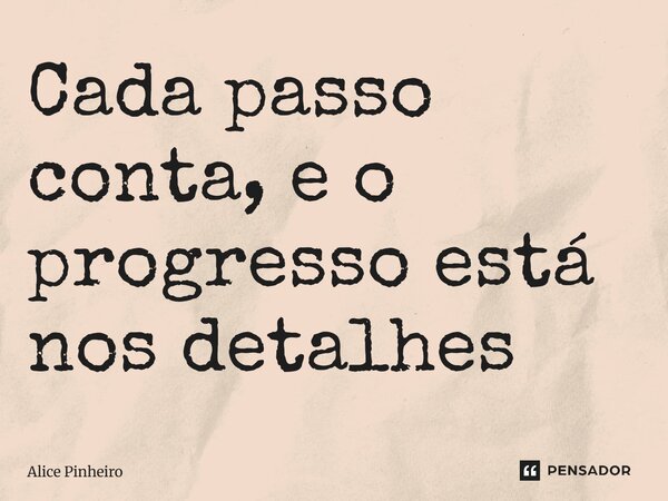 ⁠Cada passo conta, e o progresso está nos detalhes... Frase de Alice Pinheiro.