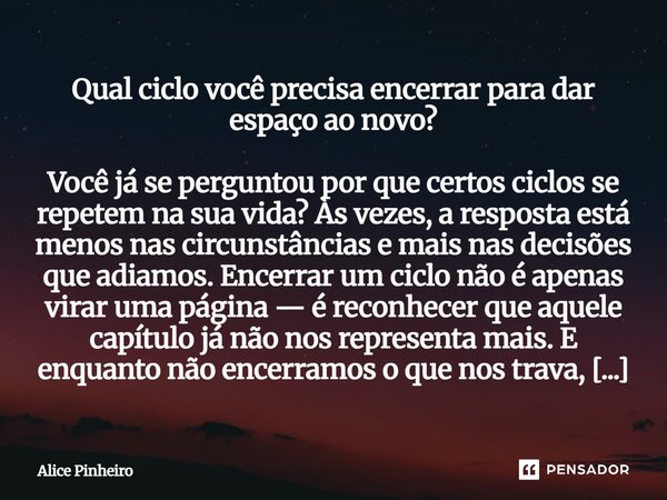 Qual ciclo você precisa encerrar para dar espaço ao novo? Você já se perguntou por que certos ciclos se repetem na sua vida? Às vezes, a resposta está menos na... Frase de Alice Pinheiro.