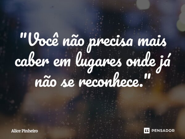 ⁠"Você não precisa mais caber em lugares onde já não se reconhece."... Frase de Alice Pinheiro.