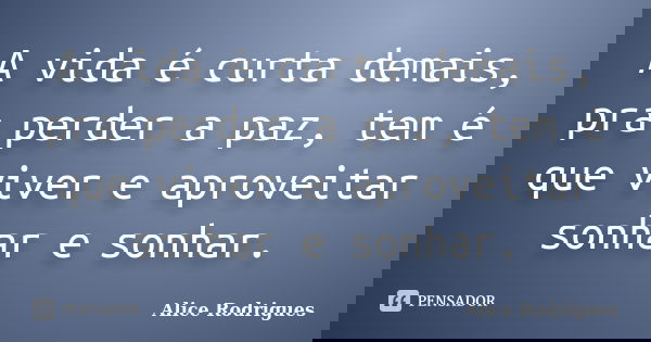 A vida é curta demais, pra perder a paz, tem é que viver e aproveitar sonhar e sonhar.... Frase de Alice Rodrigues.