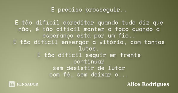 É preciso prosseguir.. É tão difícil acreditar quando tudo diz que não, é tão difícil manter o foco quando a esperança está por um fio.. É tão difícil enxergar ... Frase de Alice Rodrigues.