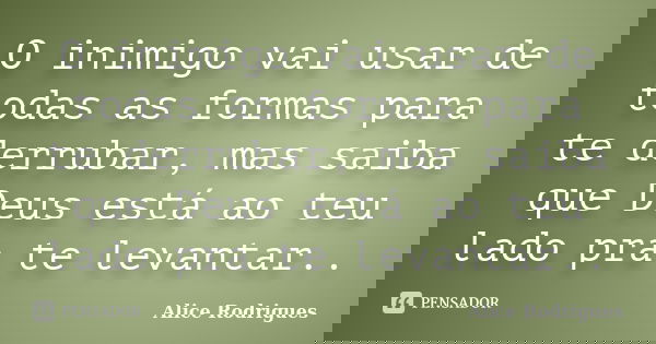 O inimigo vai usar de todas as formas para te derrubar, mas saiba que Deus está ao teu lado pra te levantar..... Frase de Alice Rodrigues.