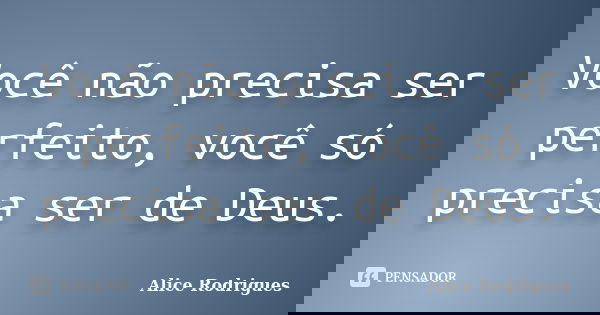 Você não precisa ser perfeito, você só precisa ser de Deus.... Frase de Alice Rodrigues.