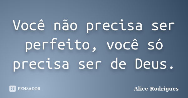 Você não precisa ser perfeito, você só precisa ser de Deus.... Frase de Alice Rodrigues.