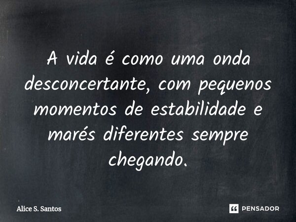 ⁠ A vida é como uma onda desconcertante, com pequenos momentos de estabilidade e marés diferentes sempre chegando.... Frase de Alice S. Santos.