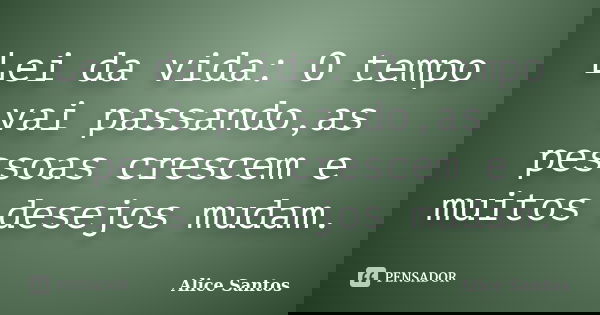 Lei da vida: O tempo vai passando,as pessoas crescem e muitos desejos mudam.... Frase de Alice Santos.