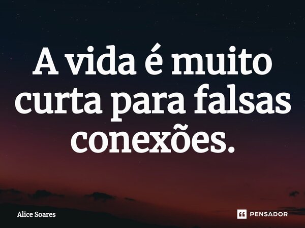 ⁠A vida é muito curta para falsas conexões.... Frase de alice soares.