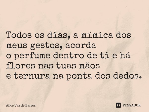 ⁠
Todos os dias, a mímica dos meus gestos, acorda
o perfume dentro de ti e há flores nas tuas mãos
e ternura na ponta dos dedos.... Frase de Alice Vaz De Barros.