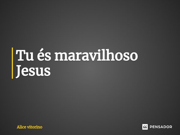 Tu és maravilhoso Jesus ⁠... Frase de Alice vitorino.