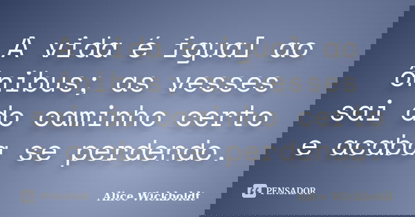 A vida é igual ao ônibus; as vesses sai do caminho certo e acaba se perdendo.... Frase de Alice Wickboldt.