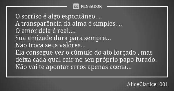 O sorriso é algo espontâneo. .. A transparência da alma é simples. .. O amor dela é real.... Sua amizade dura para sempre... Não troca seus valores... Ela conse... Frase de ALICECLARICE1001.